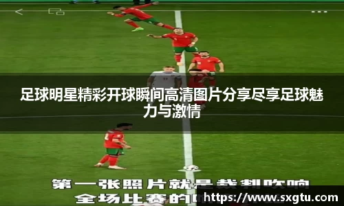 足球明星精彩开球瞬间高清图片分享尽享足球魅力与激情